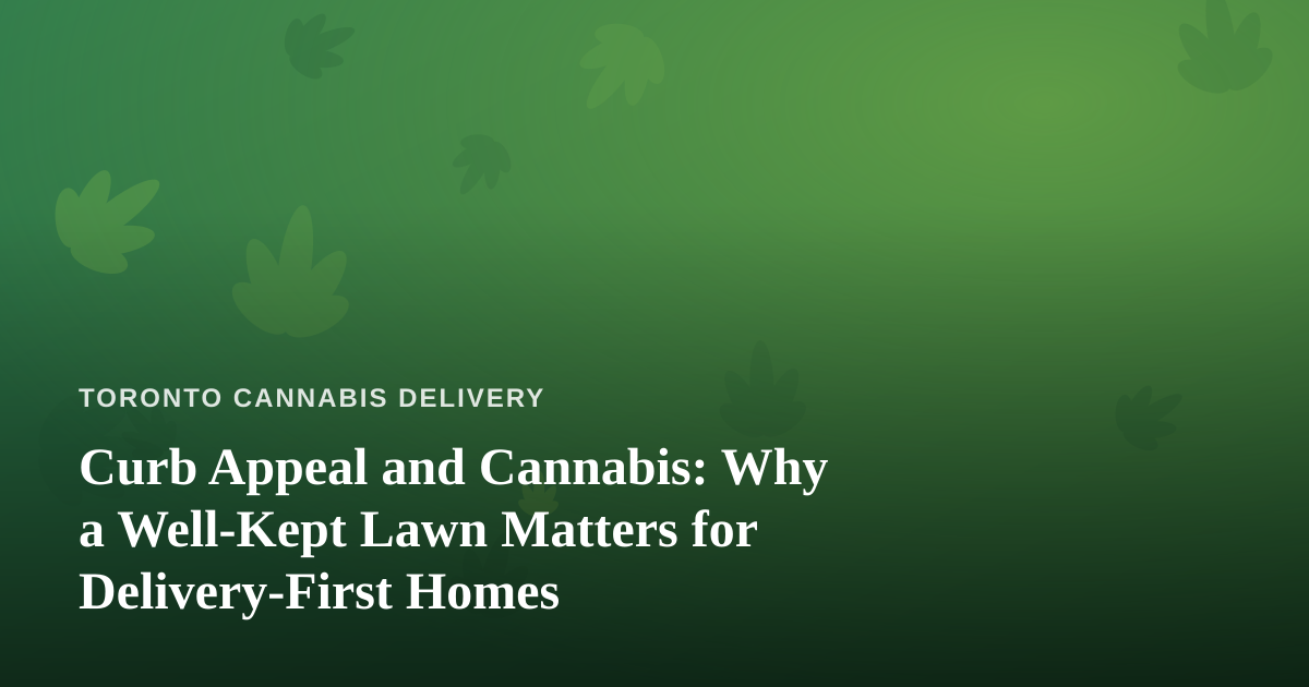 Curb Appeal and Cannabis: Why a Well-Kept Lawn Matters for Delivery-First Homes