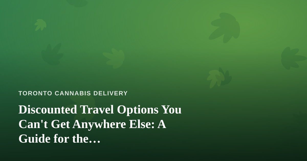 Discounted Travel Options You Can’t Get Anywhere Else: A Guide for the Cannabis-Friendly Traveler