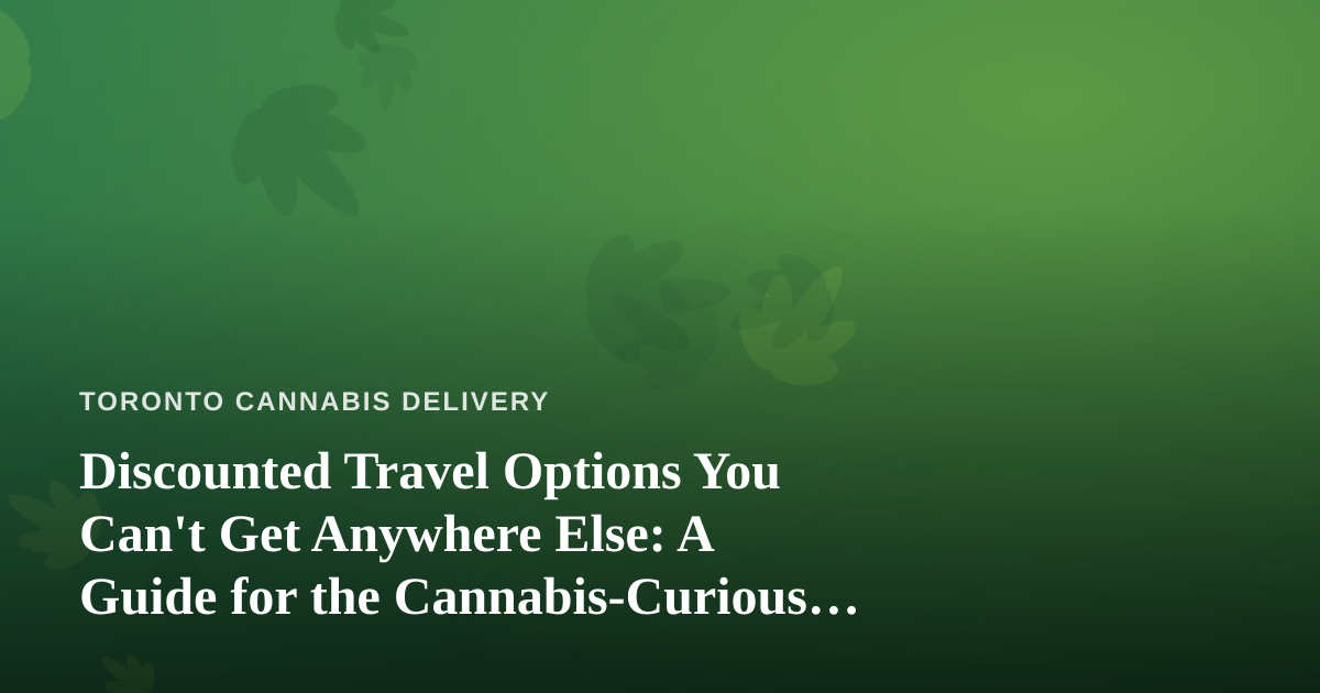 Discounted Travel Options You Can’t Get Anywhere Else: A Guide for the Cannabis-Curious Traveler