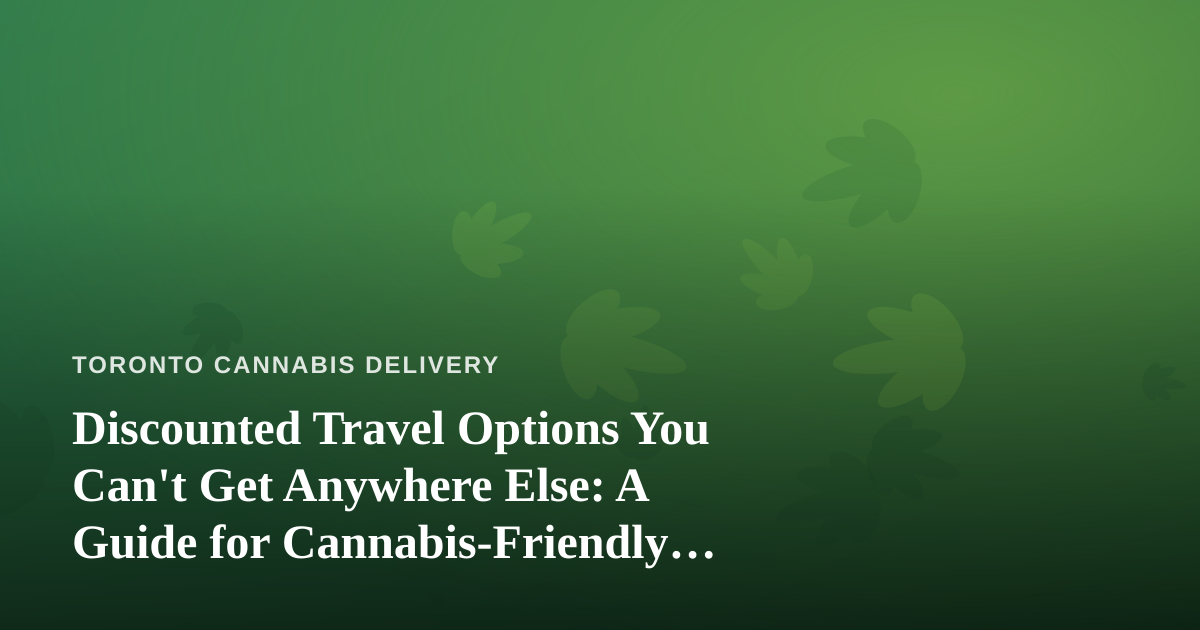 Discounted Travel Options You Can’t Get Anywhere Else: A Guide for Cannabis-Friendly Explorers