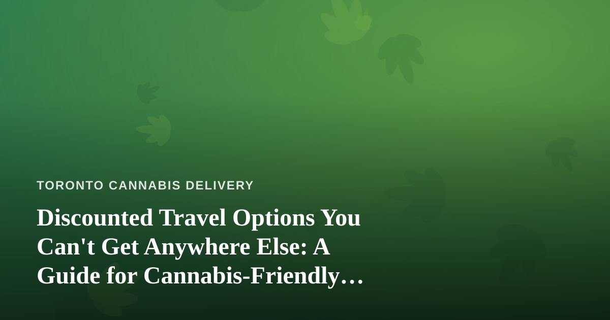 Discounted Travel Options You Can’t Get Anywhere Else: A Guide for Cannabis-Friendly Explorers
