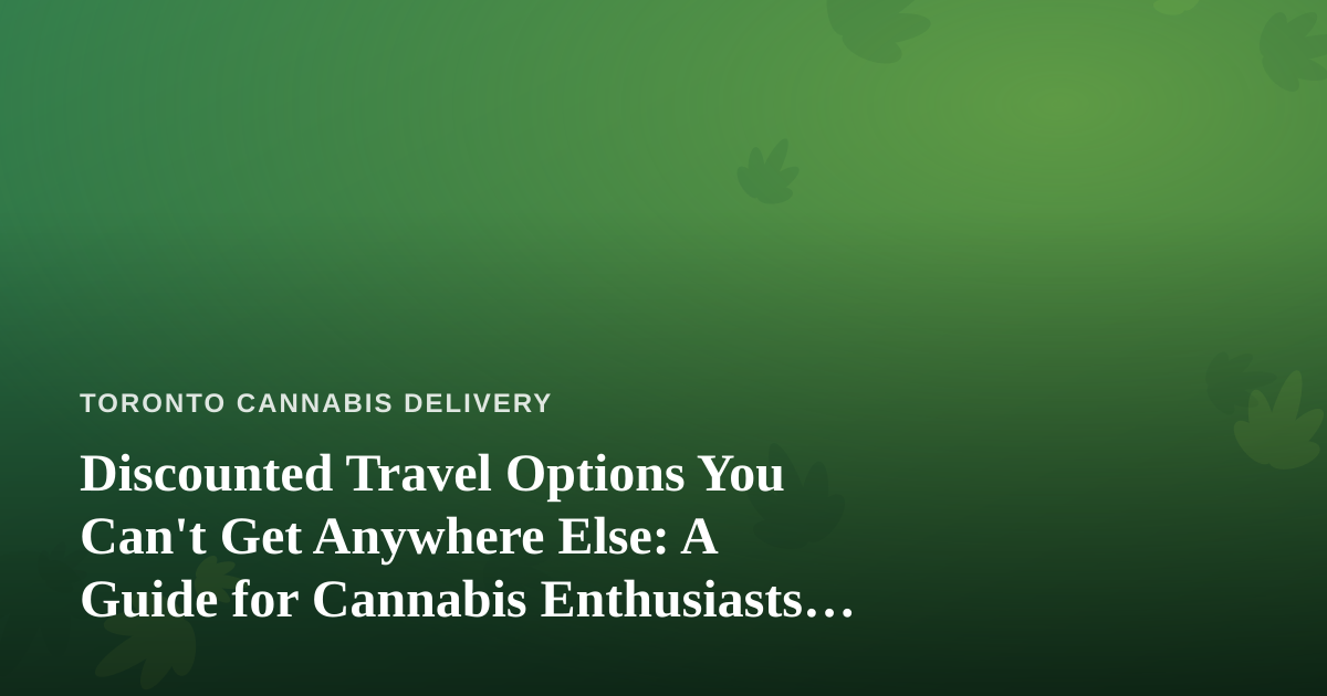Discounted Travel Options You Can’t Get Anywhere Else: A Guide for Cannabis Enthusiasts on the Move