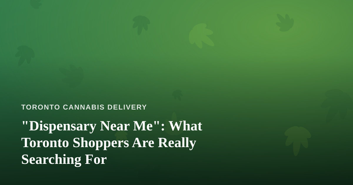 “Dispensary Near Me”: What Toronto Shoppers Are Really Searching For