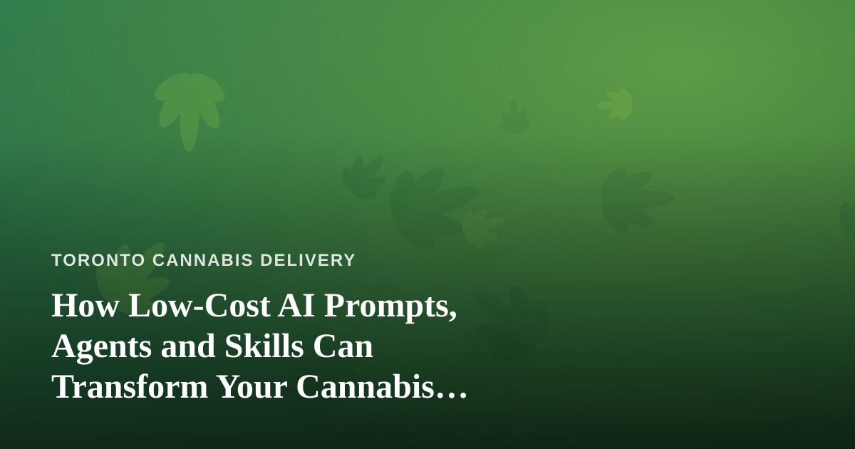 How Low-Cost AI Prompts, Agents and Skills Can Transform Your Cannabis Delivery Business