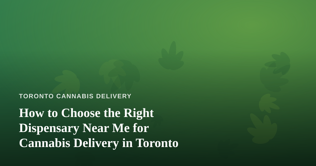 How to Choose the Right Dispensary Near Me for Cannabis Delivery in Toronto