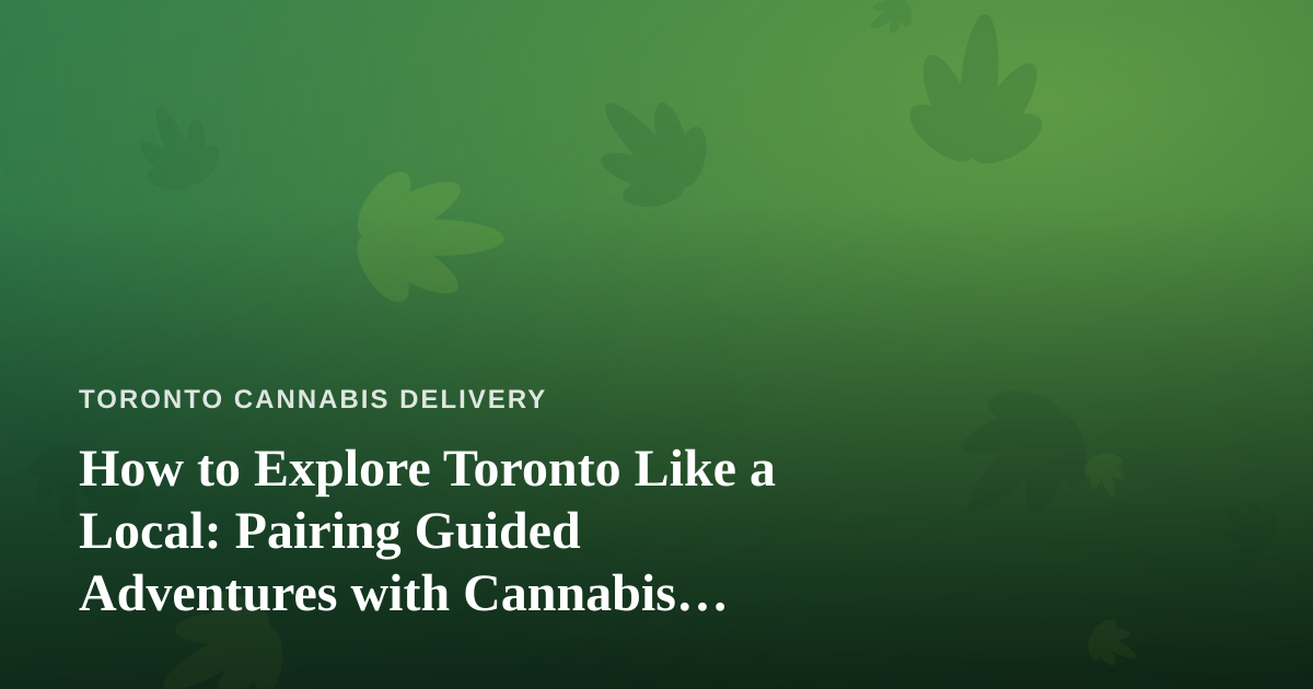 How to Explore Toronto Like a Local: Pairing Guided Adventures with Cannabis Delivery