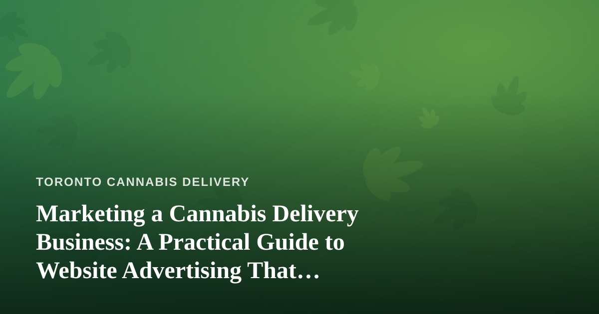 Marketing a Cannabis Delivery Business: A Practical Guide to Website Advertising That Actually Works