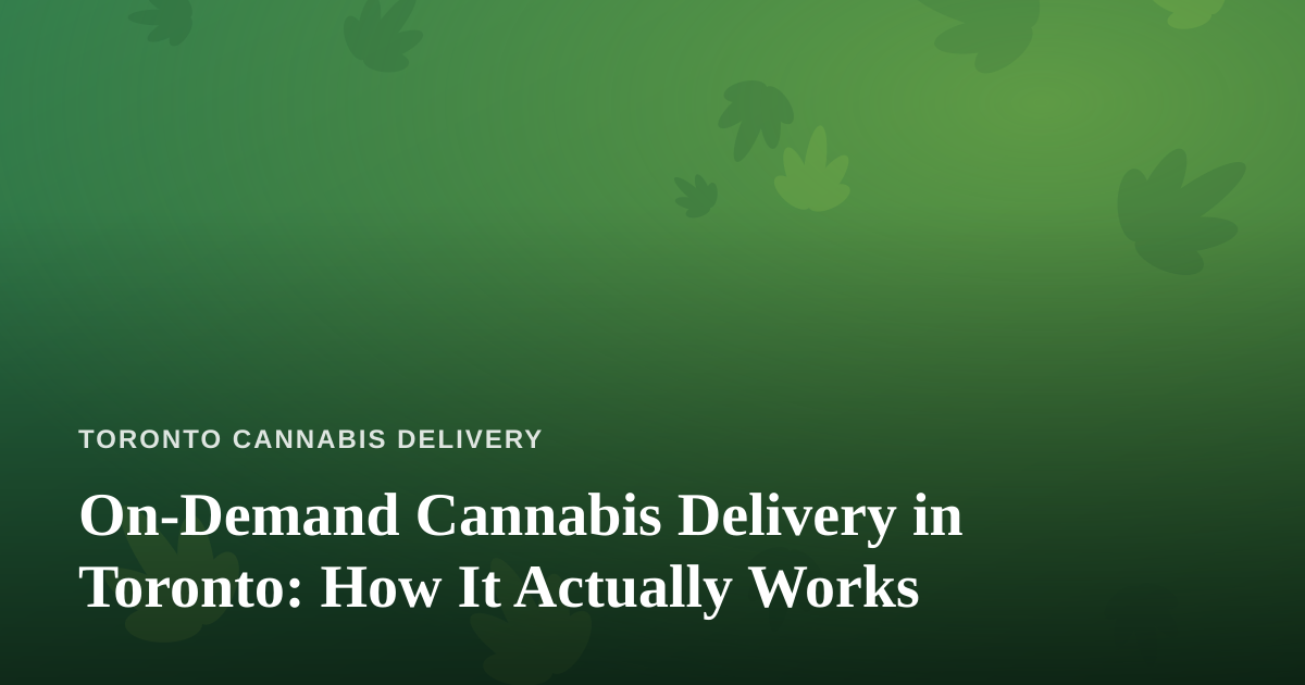 On-Demand Cannabis Delivery in Toronto: How It Actually Works