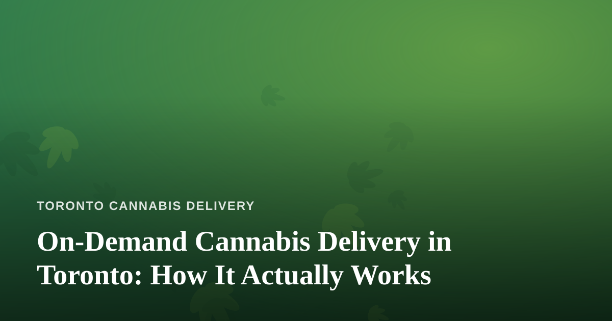 On-Demand Cannabis Delivery in Toronto: How It Actually Works