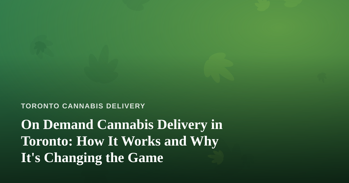 On Demand Cannabis Delivery in Toronto: How It Works and Why It’s Changing the Game