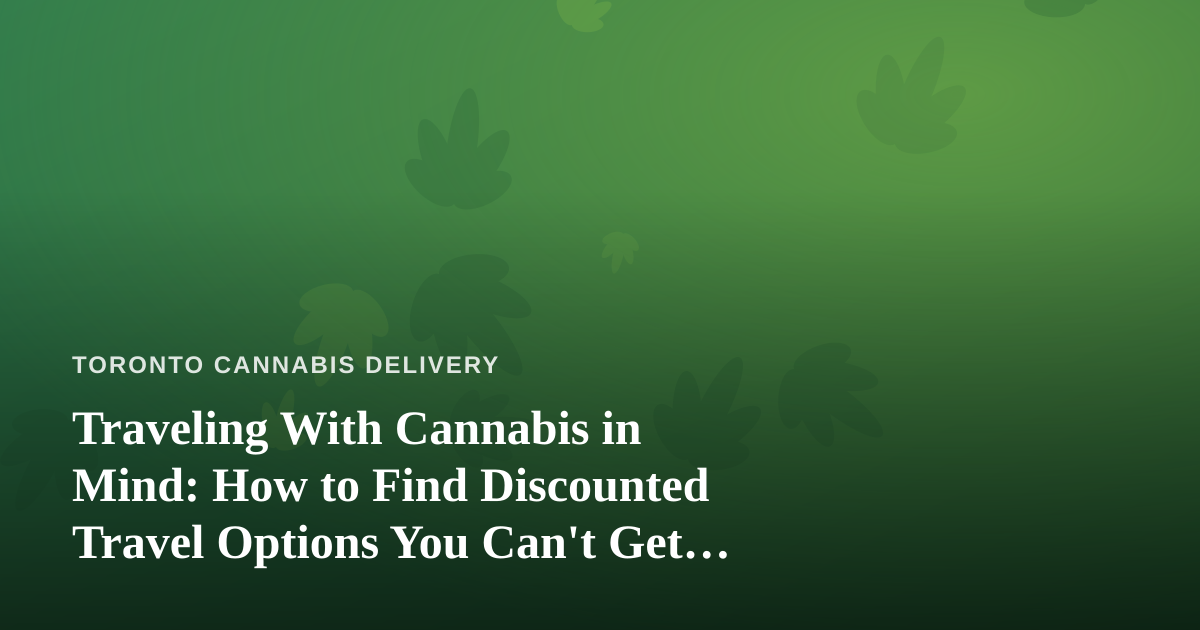 Traveling With Cannabis in Mind: How to Find Discounted Travel Options You Can’t Get Anywhere Else