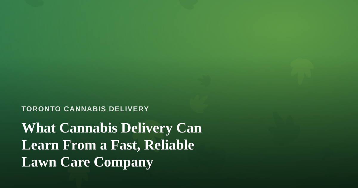 What Cannabis Delivery Can Learn From a Fast, Reliable Lawn Care Company