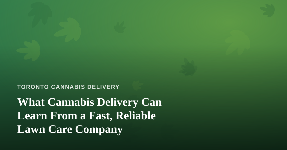 What Cannabis Delivery Can Learn From a Fast, Reliable Lawn Care Company
