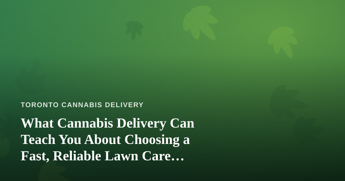 What Cannabis Delivery Can Teach You About Choosing a Fast, Reliable Lawn Care Company