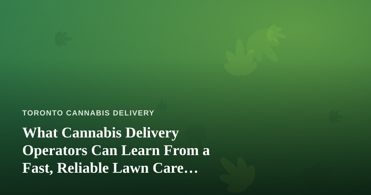 What Cannabis Delivery Operators Can Learn From a Fast, Reliable Lawn Care Company