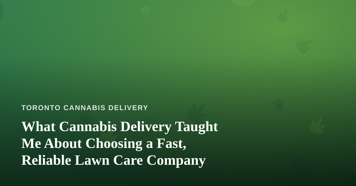 What Cannabis Delivery Taught Me About Choosing a Fast, Reliable Lawn Care Company