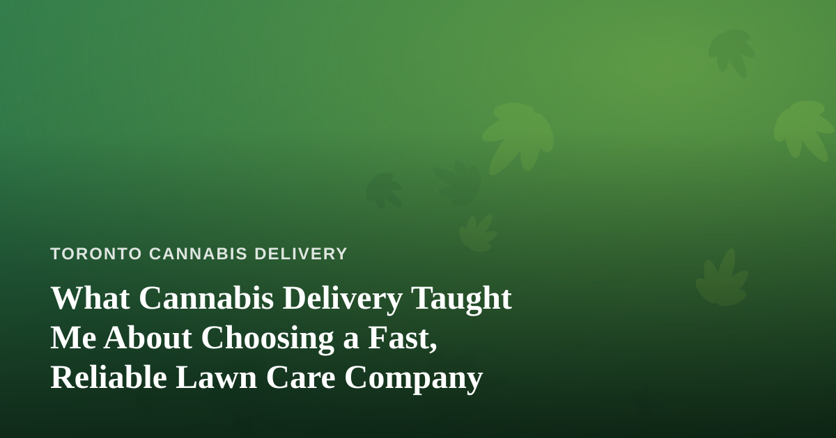 What Cannabis Delivery Taught Me About Choosing a Fast, Reliable Lawn Care Company