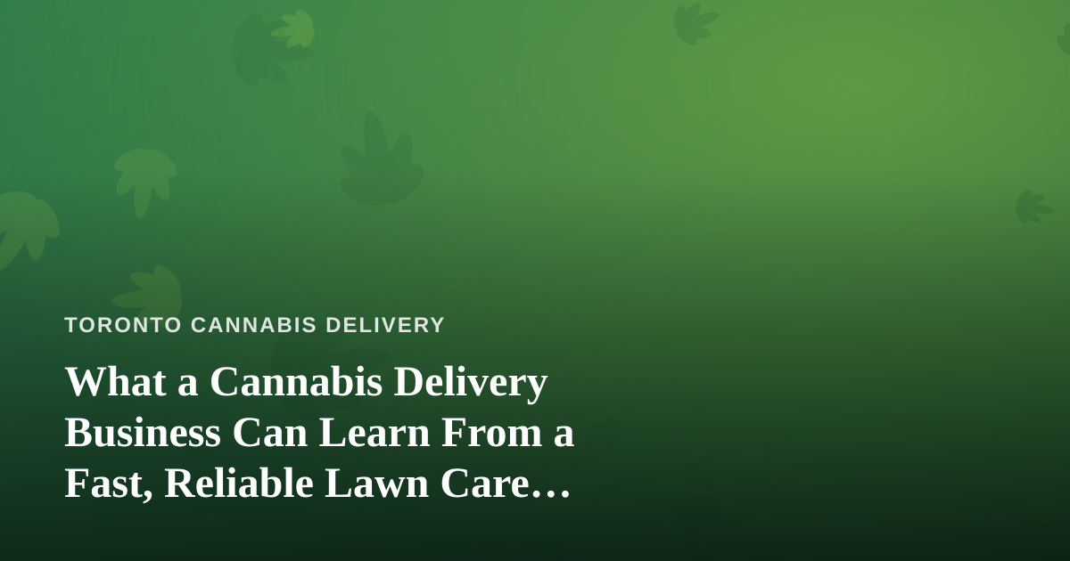 What a Cannabis Delivery Business Can Learn From a Fast, Reliable Lawn Care Company