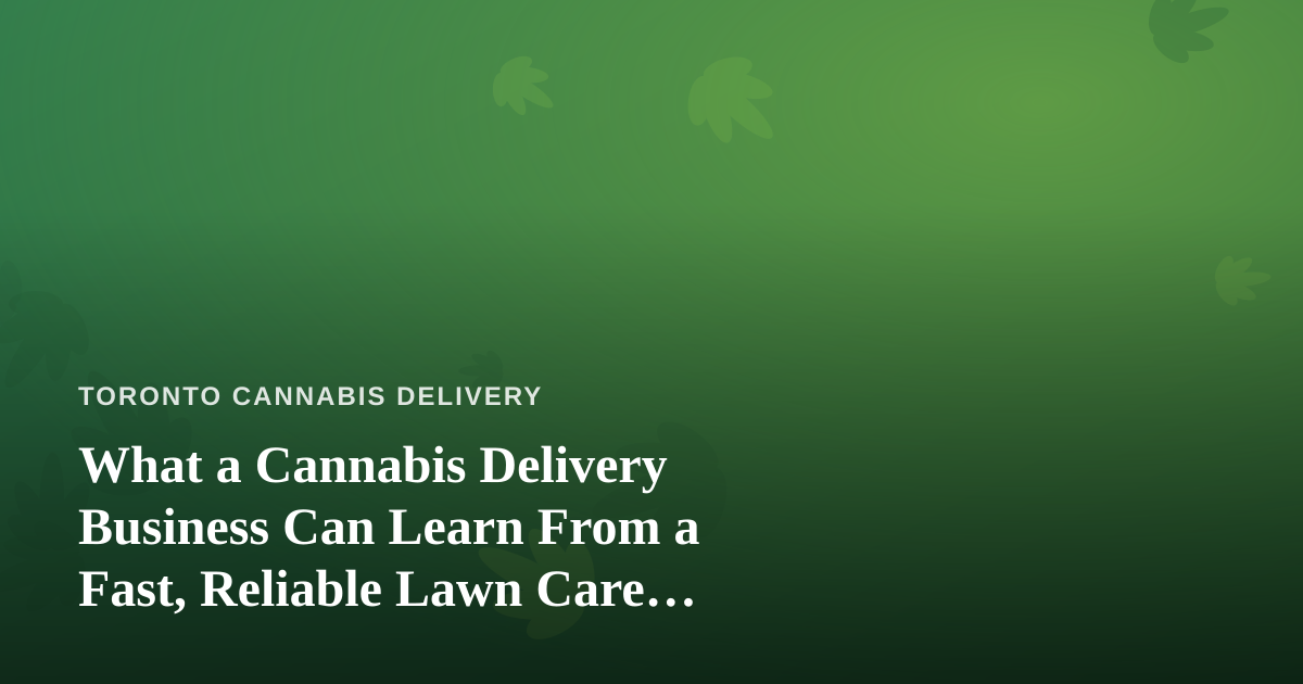 What a Cannabis Delivery Business Can Learn From a Fast, Reliable Lawn Care Company