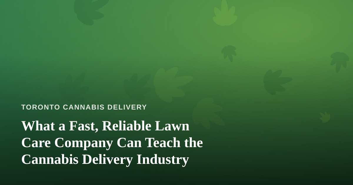 What a Fast, Reliable Lawn Care Company Can Teach the Cannabis Delivery Industry