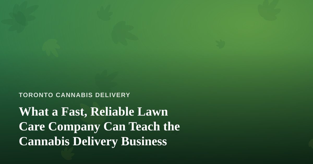 What a Fast, Reliable Lawn Care Company Can Teach the Cannabis Delivery Business