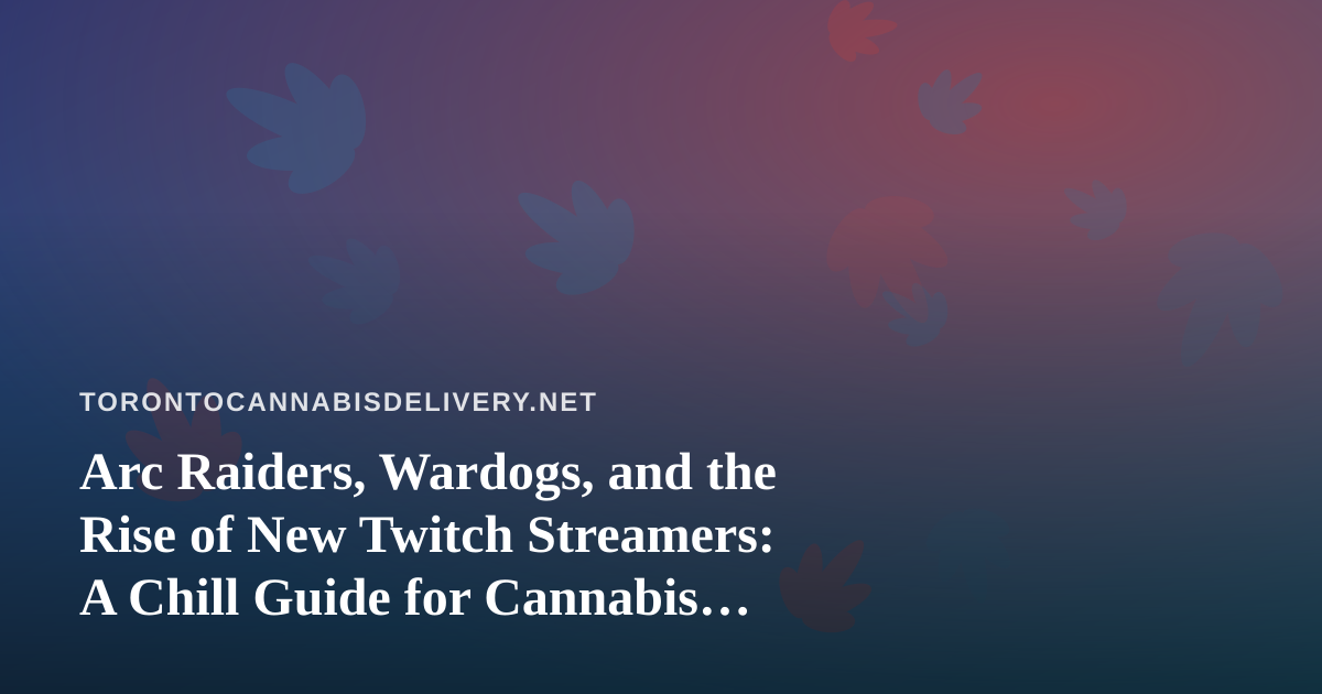 Arc Raiders, Wardogs, and the Rise of New Twitch Streamers: A Chill Guide for Cannabis Delivery Nights