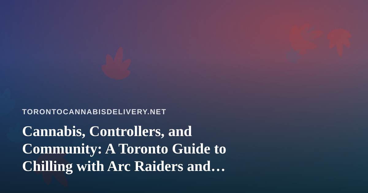 Cannabis, Controllers, and Community: A Toronto Guide to Chilling with Arc Raiders and Wardogs Streams