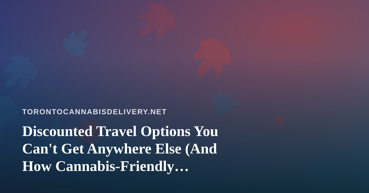 Discounted Travel Options You Can’t Get Anywhere Else (And How Cannabis-Friendly Travelers Can Save Big)
