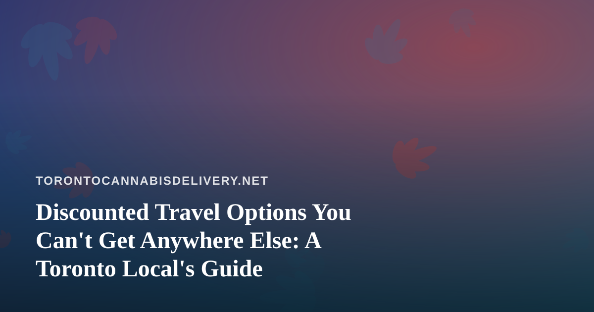 Discounted Travel Options You Can’t Get Anywhere Else: A Toronto Local’s Guide