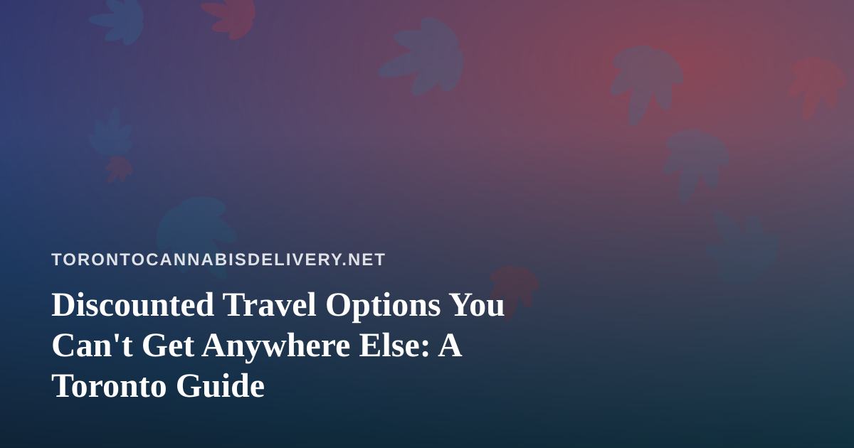 Discounted Travel Options You Can’t Get Anywhere Else: A Toronto Guide