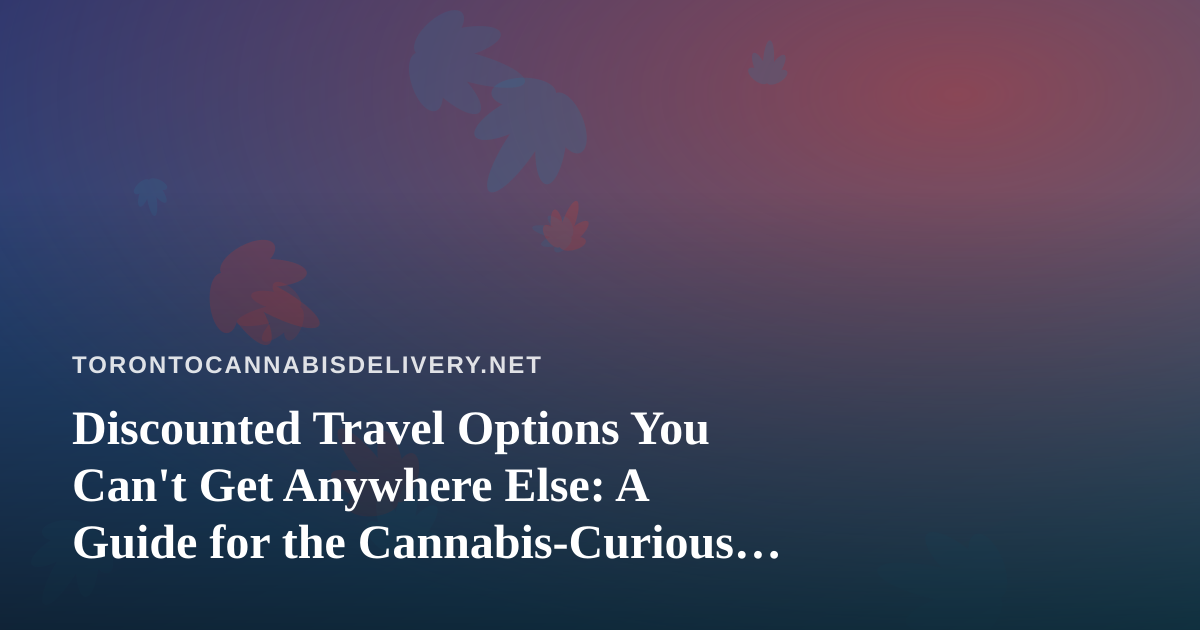Discounted Travel Options You Can’t Get Anywhere Else: A Guide for the Cannabis-Curious Traveler