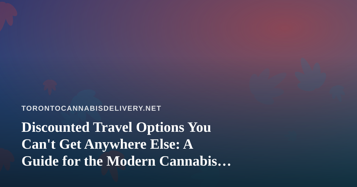 Discounted Travel Options You Can’t Get Anywhere Else: A Guide for the Modern Cannabis Consumer