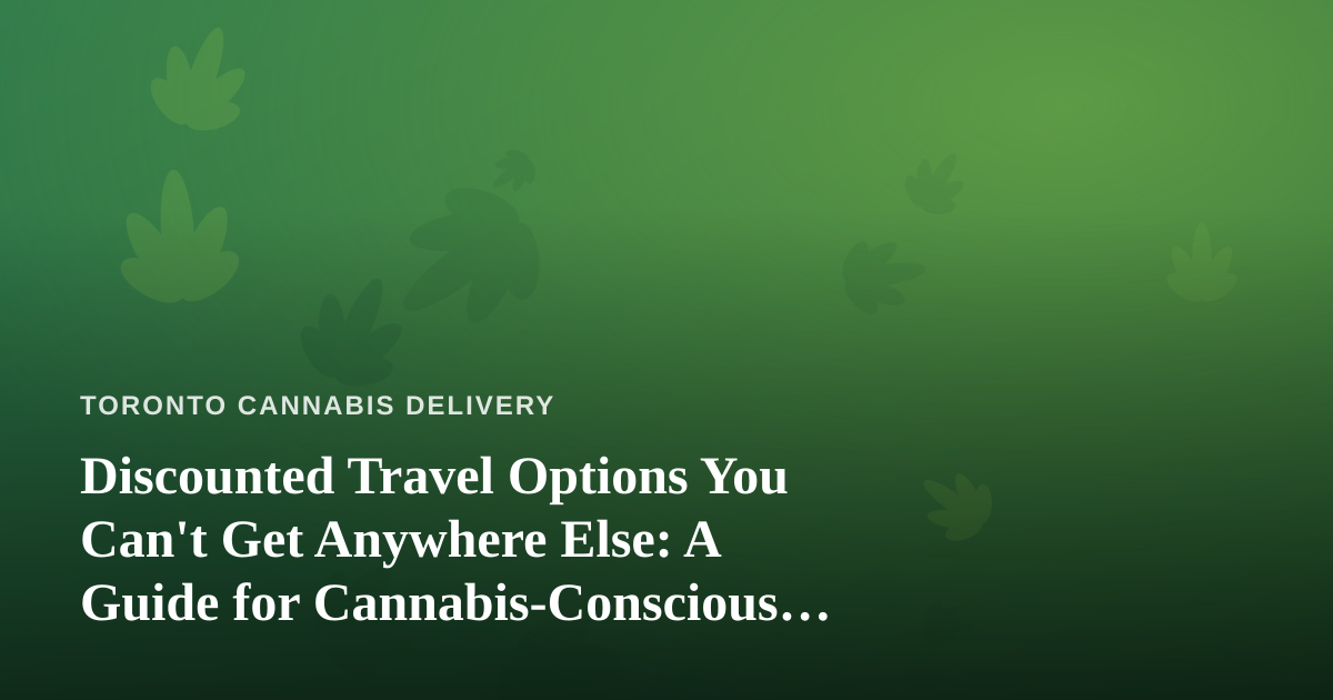 Discounted Travel Options You Can’t Get Anywhere Else: A Guide for Cannabis-Conscious Explorers