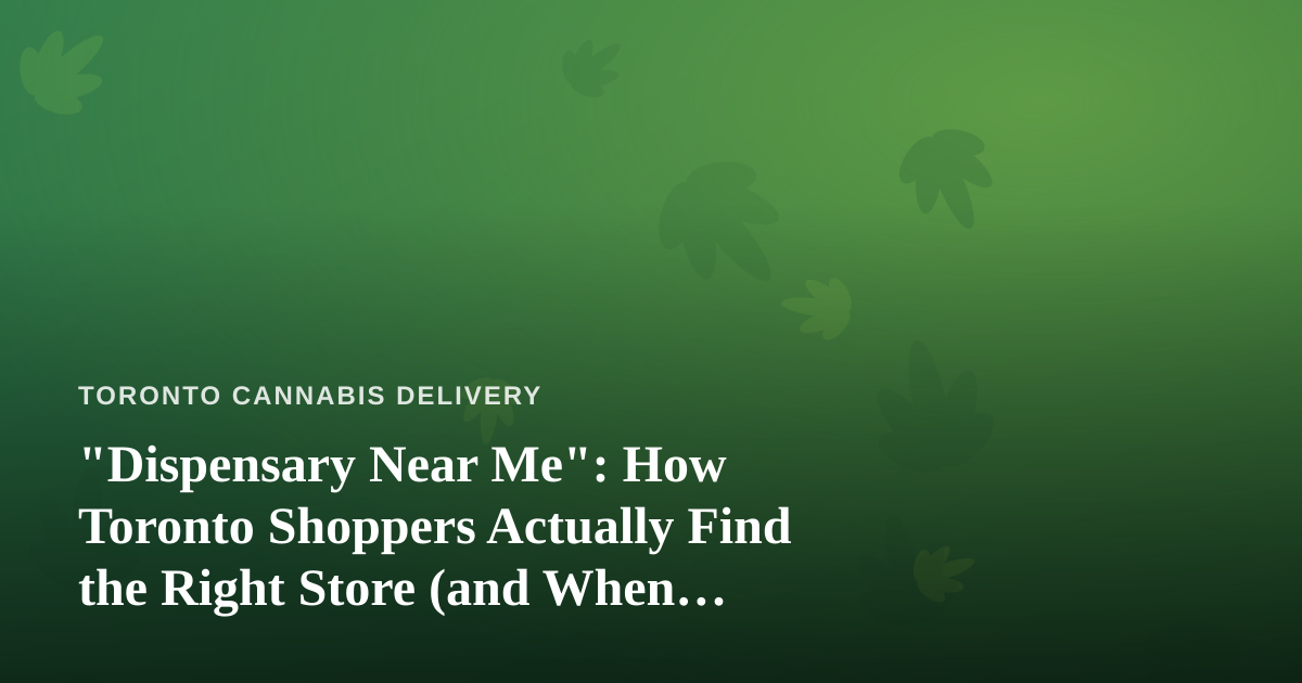 “Dispensary Near Me”: How Toronto Shoppers Actually Find the Right Store (and When Delivery Wins)
