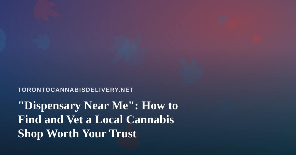“Dispensary Near Me”: How to Find and Vet a Local Cannabis Shop Worth Your Trust