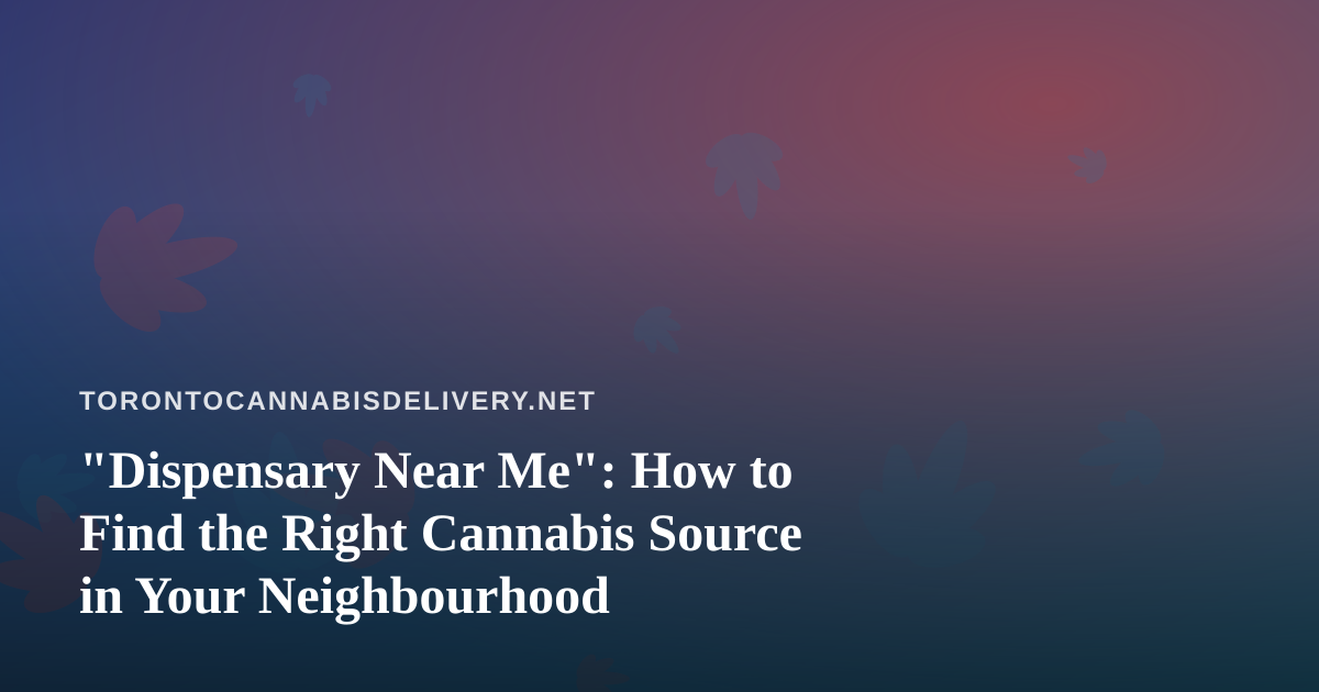 “Dispensary Near Me”: How to Find the Right Cannabis Source in Your Neighbourhood