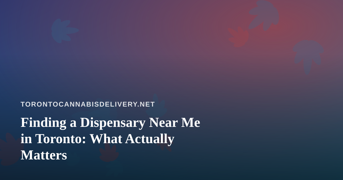 Finding a Dispensary Near Me in Toronto: What Actually Matters