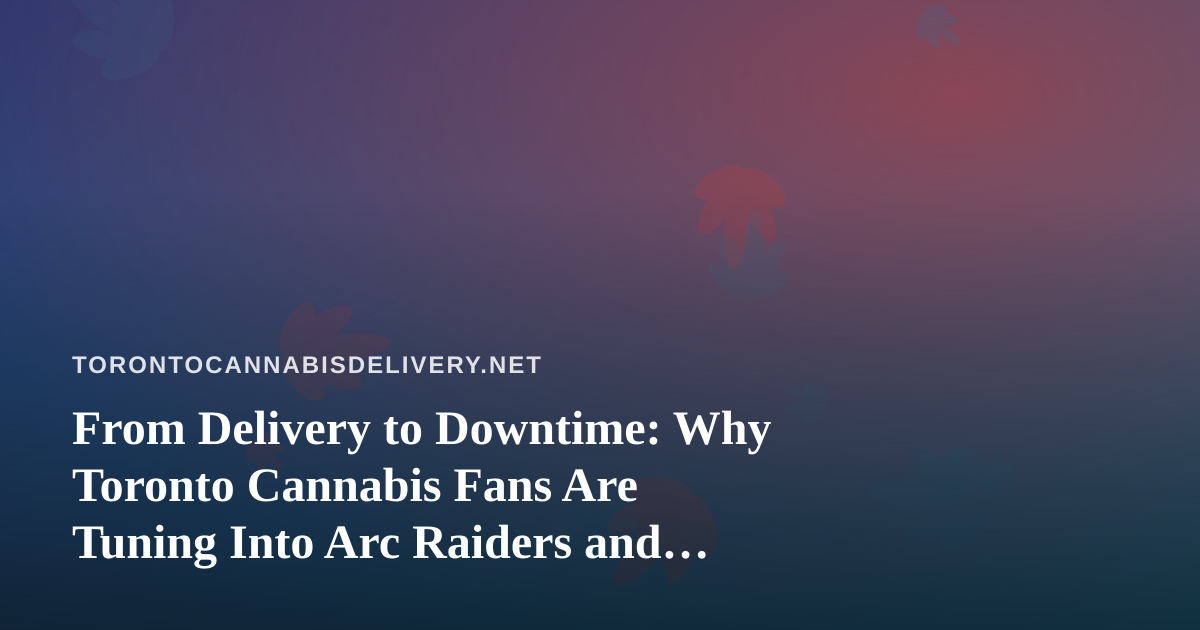 From Delivery to Downtime: Why Toronto Cannabis Fans Are Tuning Into Arc Raiders and Wardogs Streams