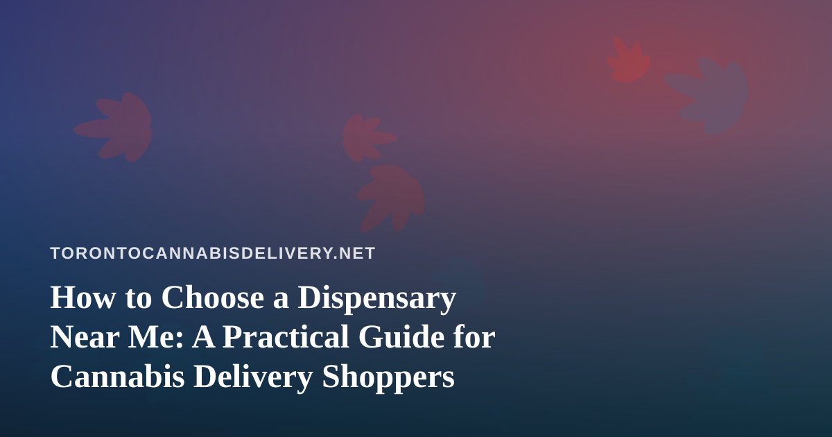 How to Choose a Dispensary Near Me: A Practical Guide for Cannabis Delivery Shoppers