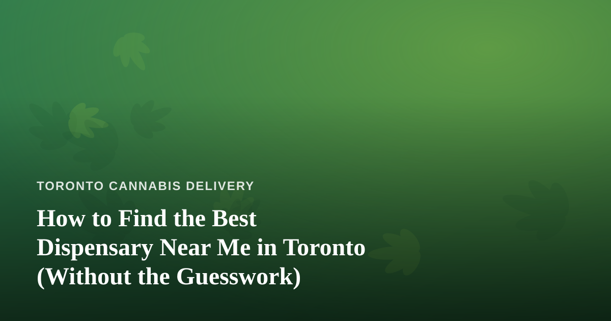 How to Find the Best Dispensary Near Me in Toronto (Without the Guesswork)