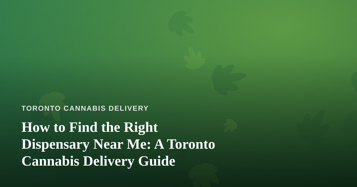 How to Find the Right Dispensary Near Me: A Toronto Cannabis Delivery Guide