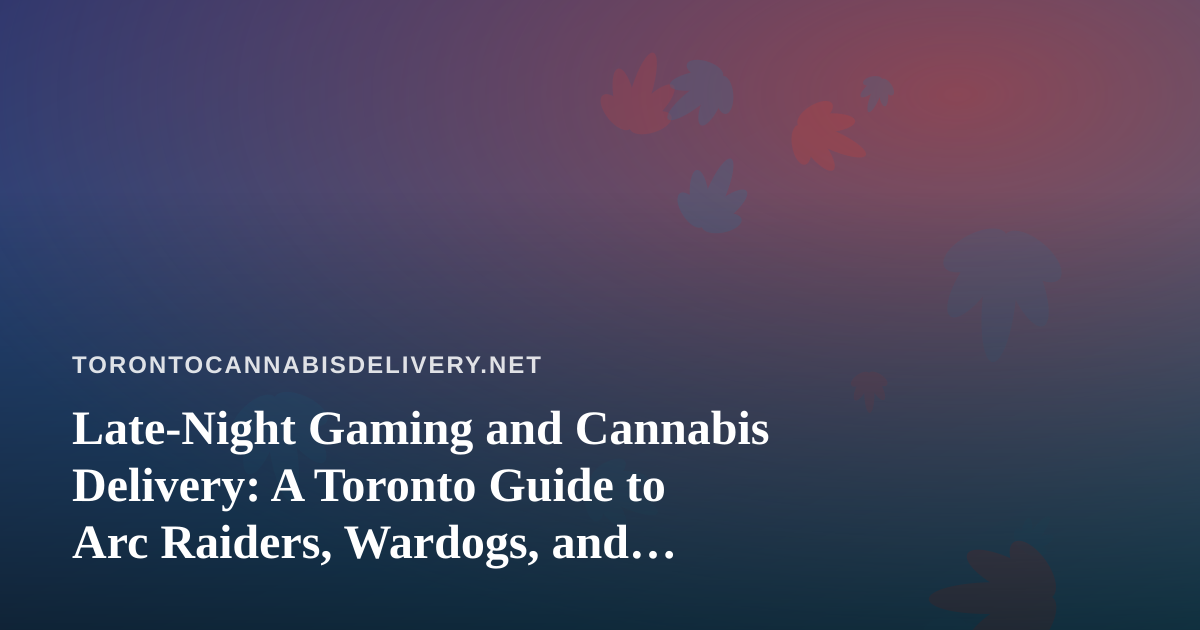 Late-Night Gaming and Cannabis Delivery: A Toronto Guide to Arc Raiders, Wardogs, and Discovering New Twitch Streamers