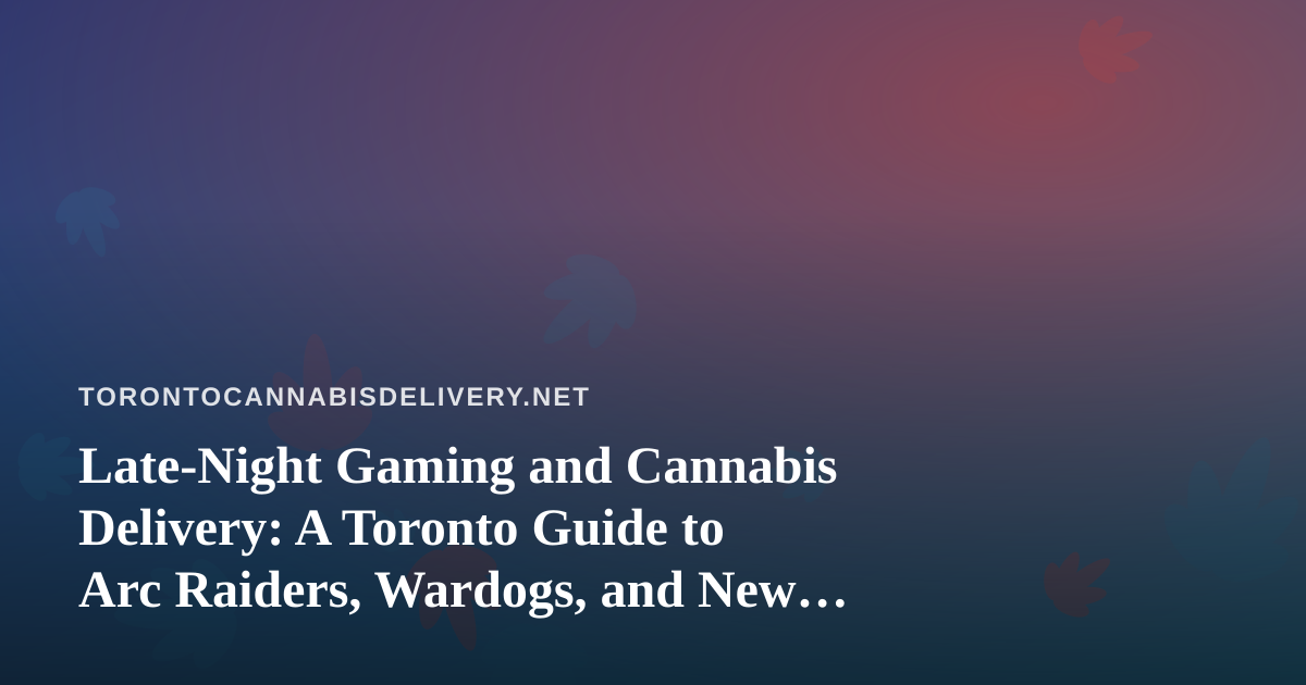 Late-Night Gaming and Cannabis Delivery: A Toronto Guide to Arc Raiders, Wardogs, and New Twitch Streamers