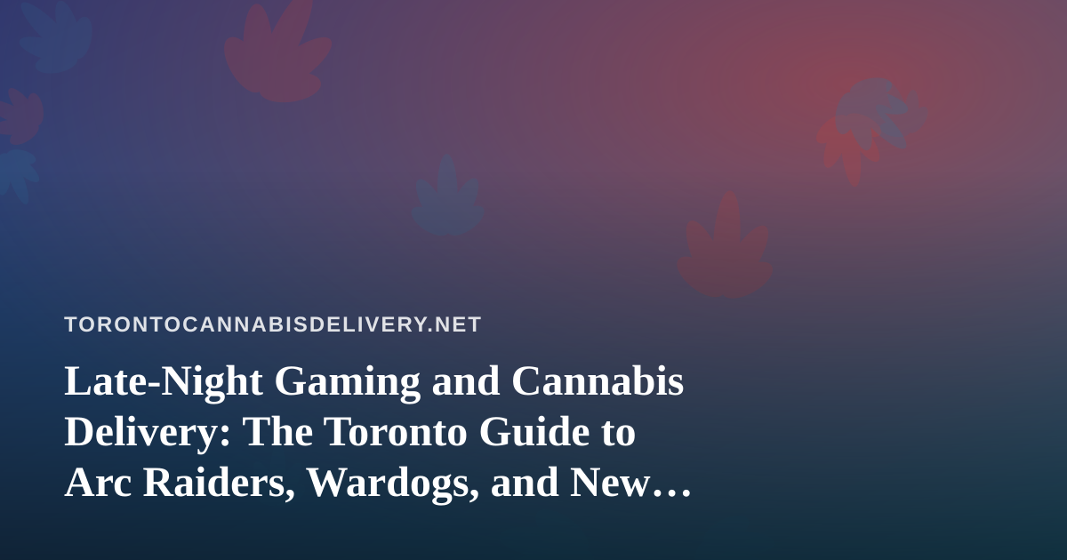 Late-Night Gaming and Cannabis Delivery: The Toronto Guide to Arc Raiders, Wardogs, and New Twitch Streamers