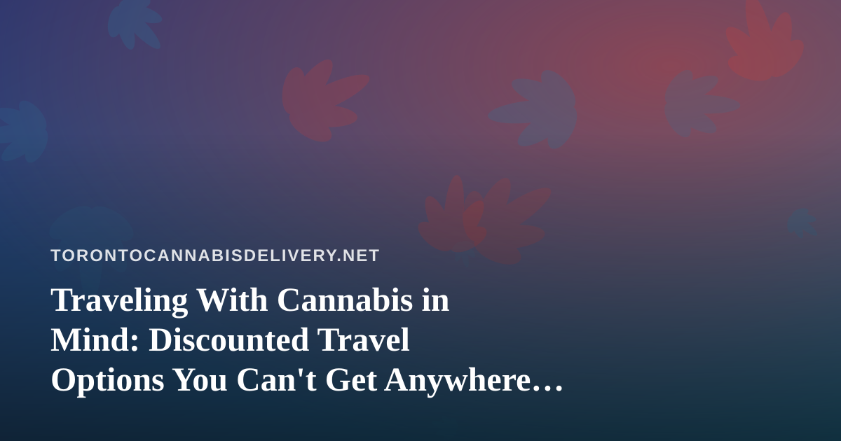 Traveling With Cannabis in Mind: Discounted Travel Options You Can’t Get Anywhere Else