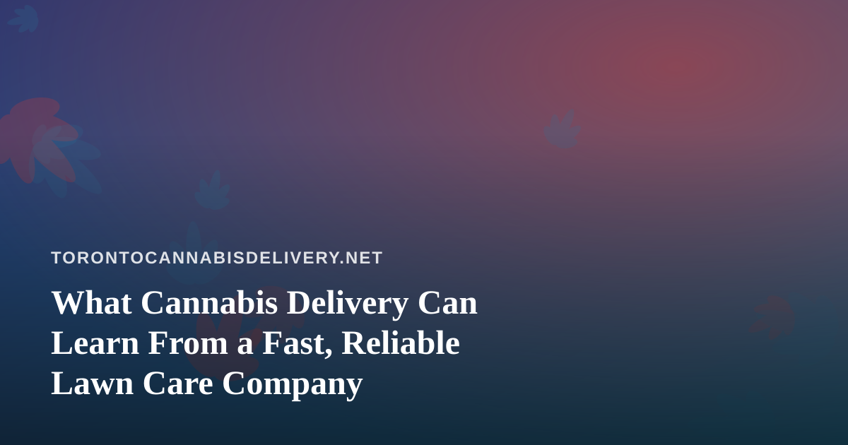 What Cannabis Delivery Can Learn From a Fast, Reliable Lawn Care Company