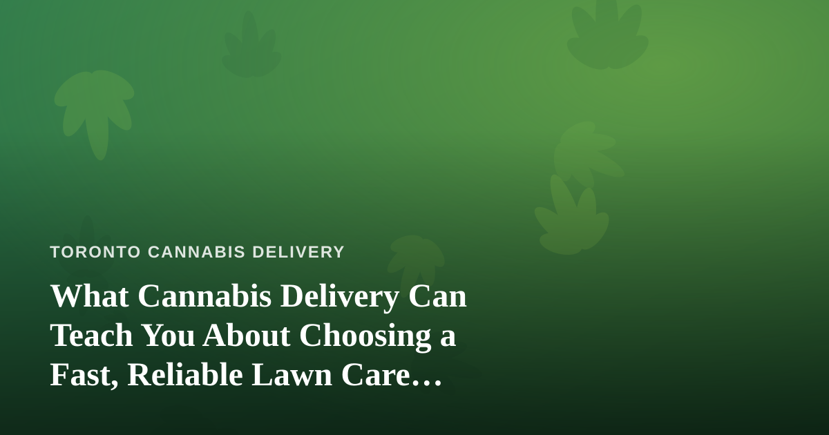 What Cannabis Delivery Can Teach You About Choosing a Fast, Reliable Lawn Care Company