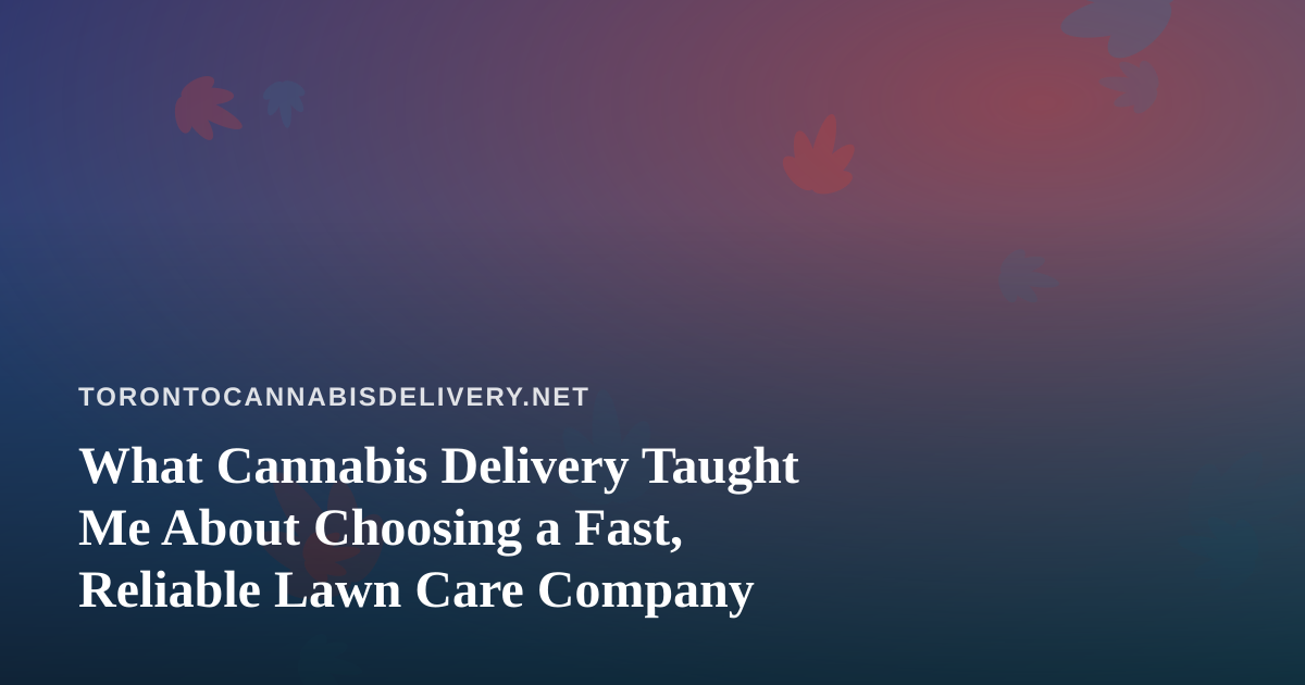 What Cannabis Delivery Taught Me About Choosing a Fast, Reliable Lawn Care Company