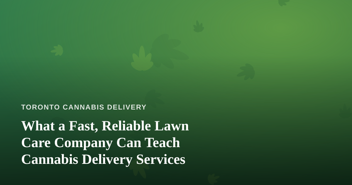 What a Fast, Reliable Lawn Care Company Can Teach Cannabis Delivery Services