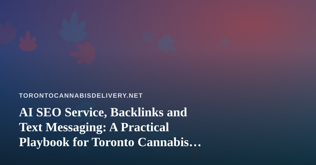 AI SEO Service, Backlinks and Text Messaging: A Practical Playbook for Toronto Cannabis Delivery